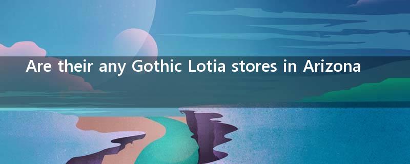 Are their any Gothic Lotia stores in Arizona??